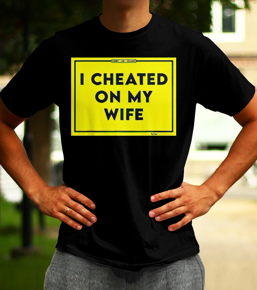 Shirt Of Shame I Cheated On My Wife T-Shirt