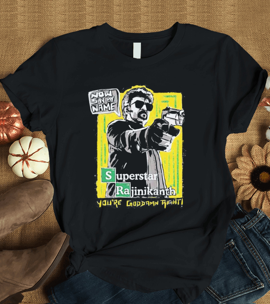 Now Say My Name Superstar Rajinikanth You're Goddamn Right T-Shirt