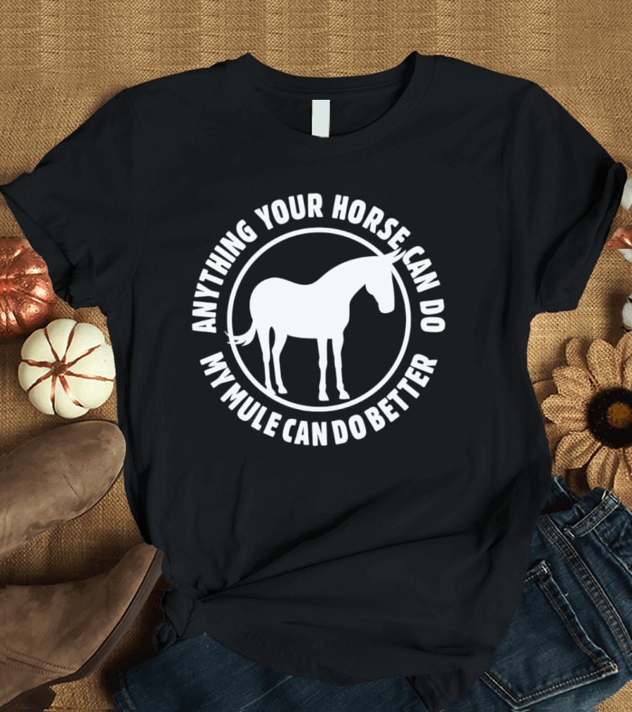 Anything Your Horse Can Do My Mule Can Do Better Competition Humor T-Shirt