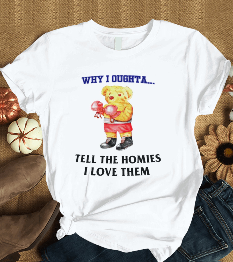 Why I Oughta Bear With Boxing Gloves Tell The Homies I Love Them T-Shirt