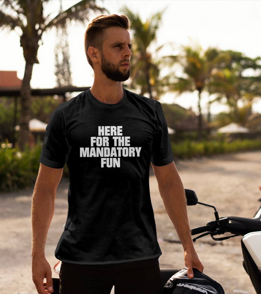 Here For The Mandatory Fun T-Shirt