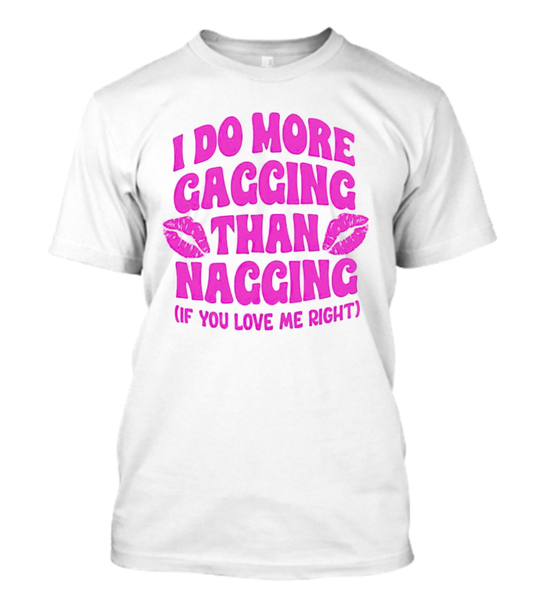 I Do More Gagging Than Nagging If You Love Me Right Lips T-Shirt