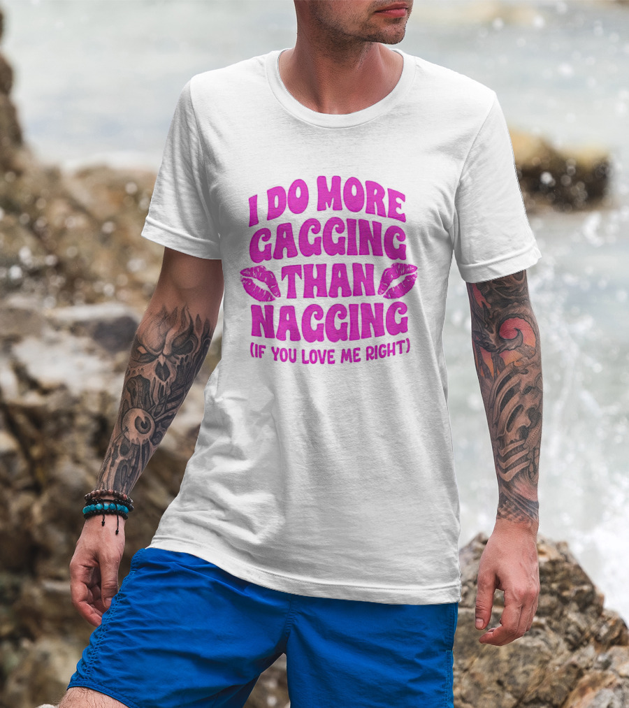 I Do More Gagging Than Nagging If You Love Me Right Lips T-Shirt
