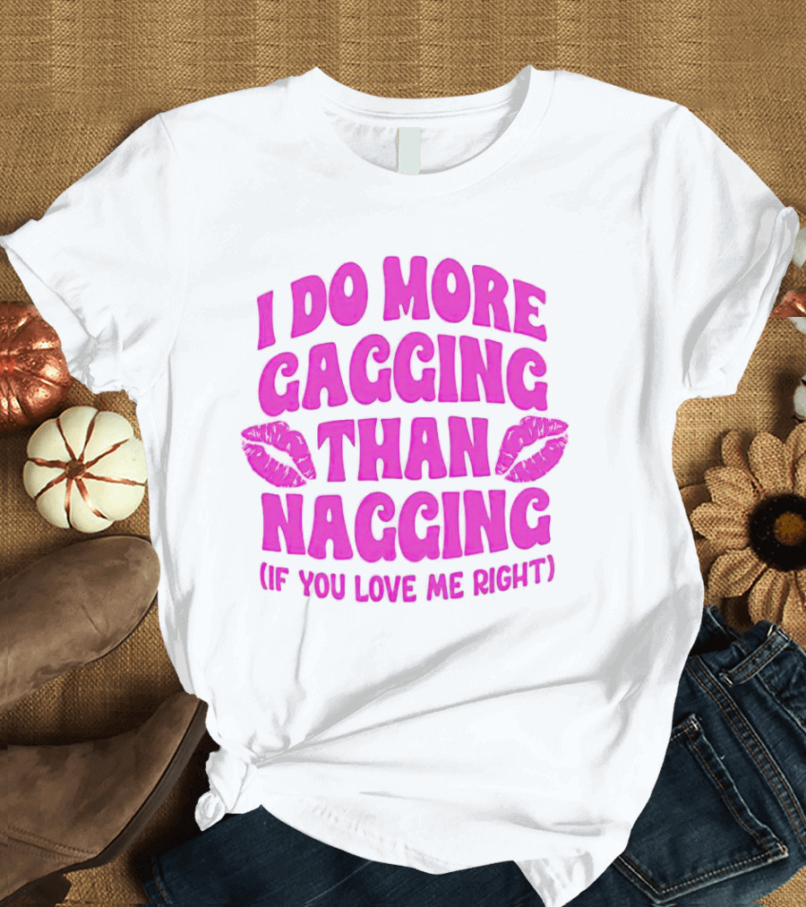 I Do More Gagging Than Nagging If You Love Me Right Lips T-Shirt
