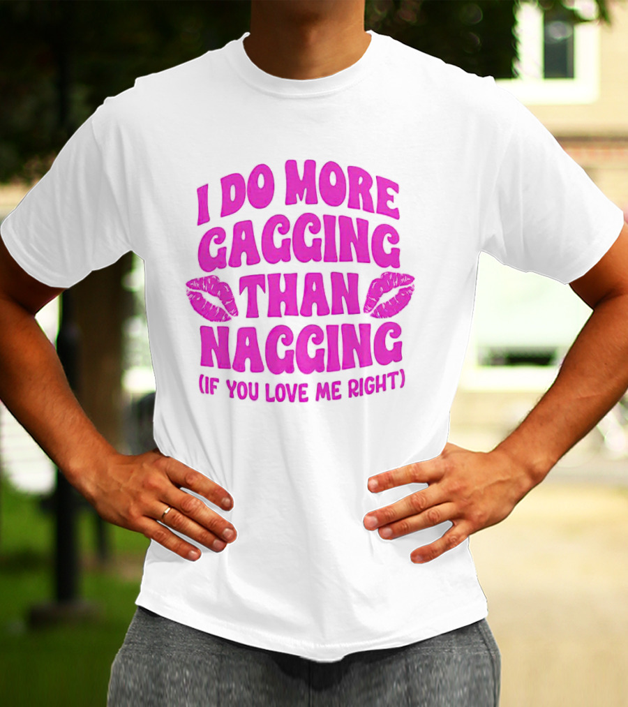I Do More Gagging Than Nagging If You Love Me Right Lips T-Shirt
