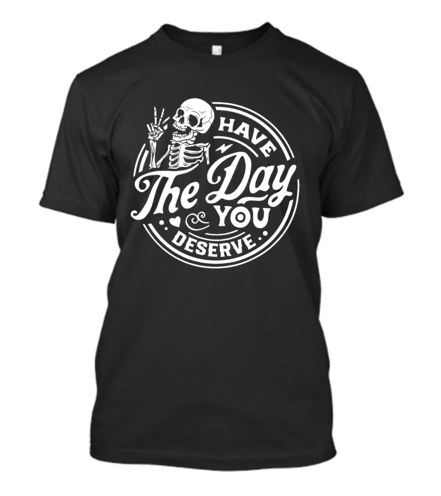 Have The Day You Deserve Skeleton T-Shirt