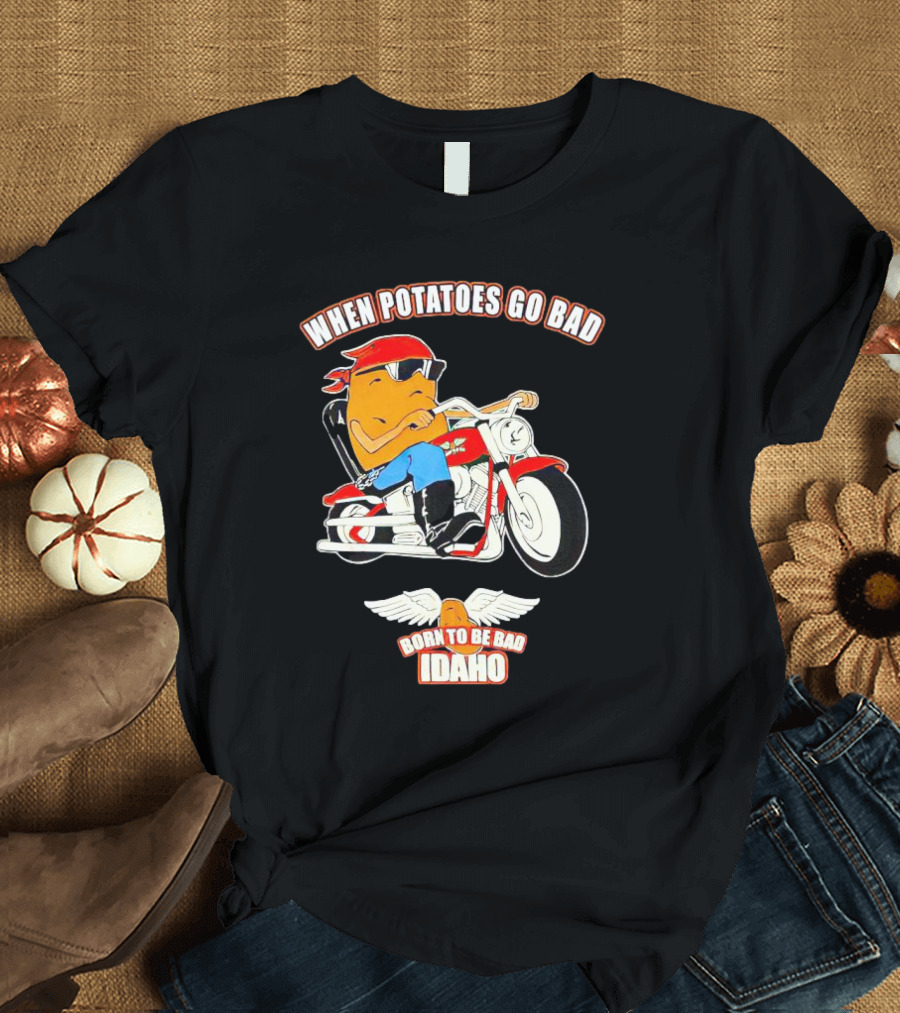 When Potatoes Go Bad Born To Be Bad Idaho Motorcycle Rider T-Shirt