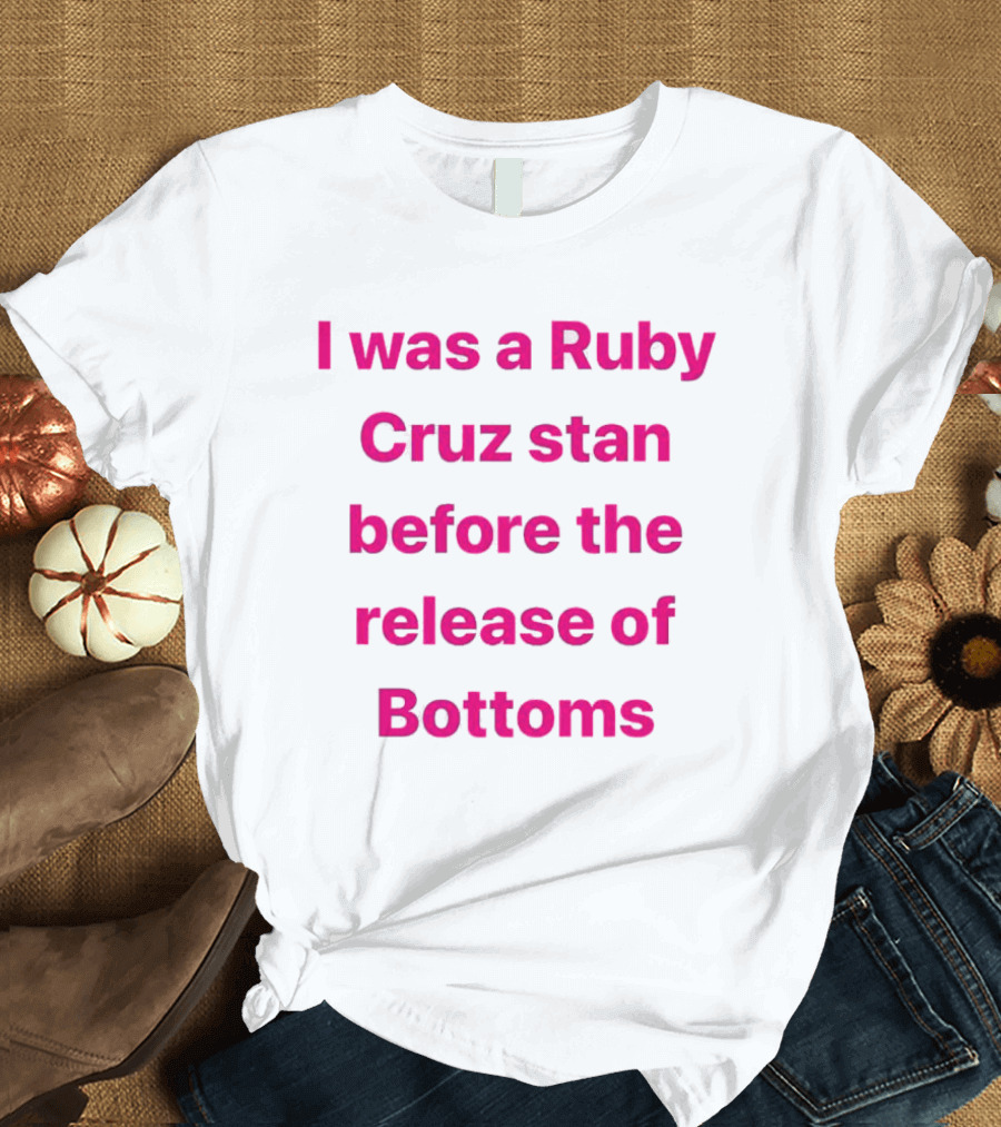 I Was A Ruby Cruz Stan Before The Release Of Bottoms T-Shirt
