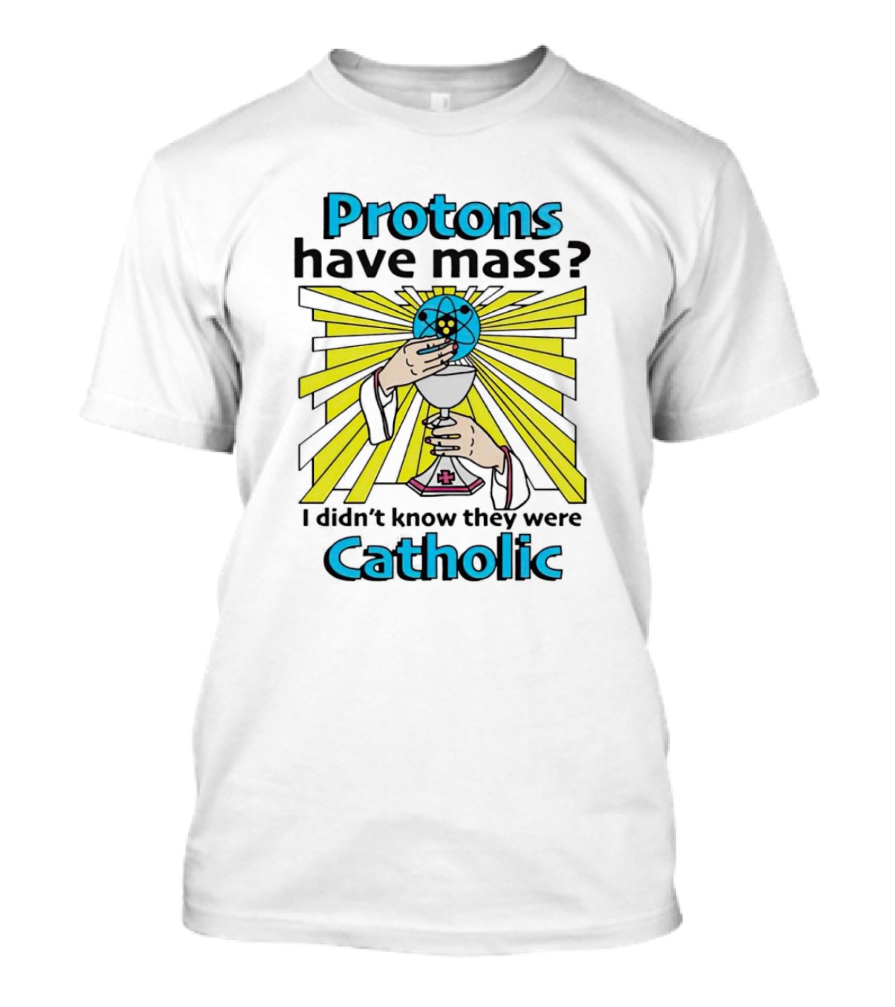 Protons Have Mass I Didn't Know They Were Catholic Religious Humor T-Shirt