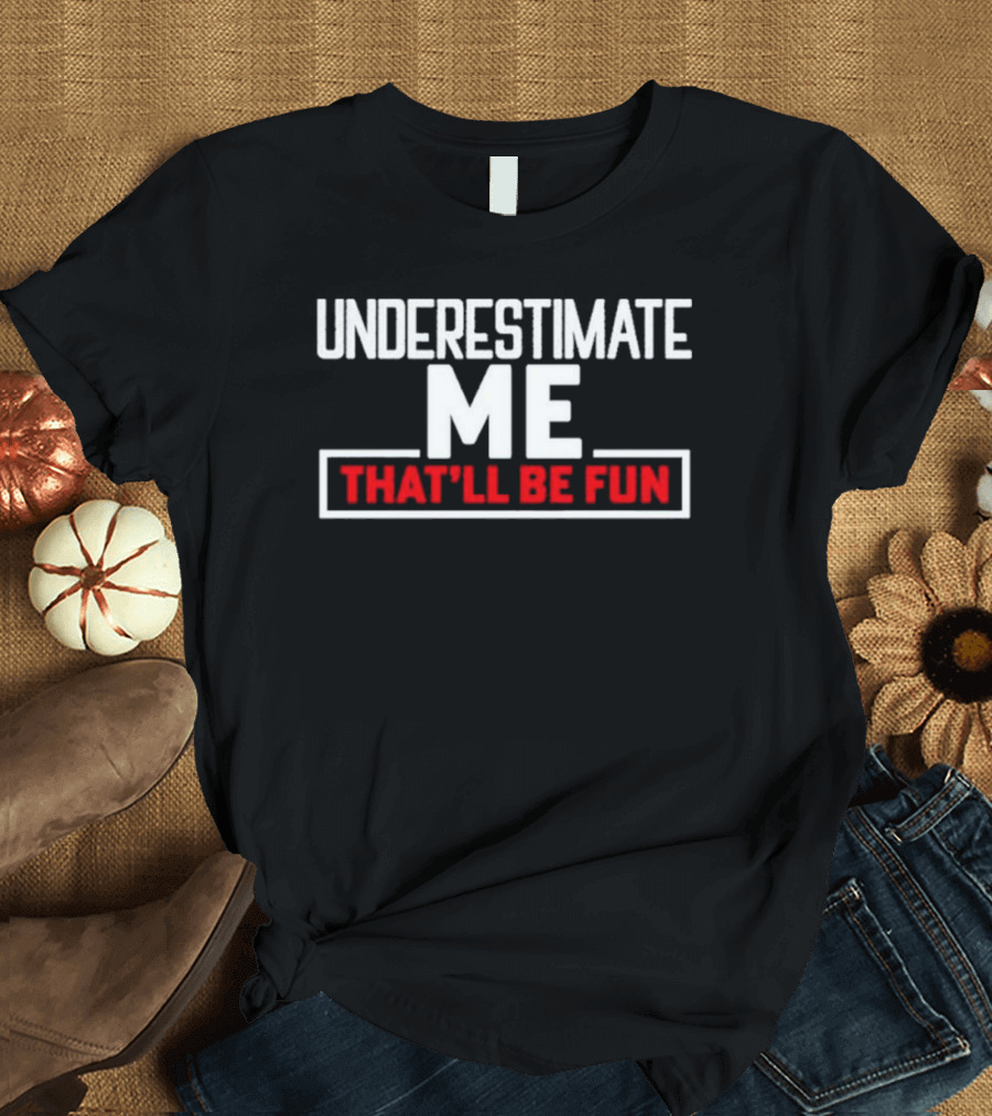 Underestimate Me That’ll Be Fun T-Shirt