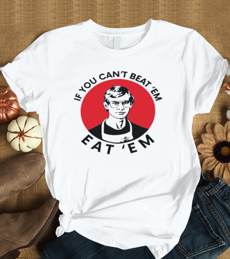 If You Can't Beat 'Em Eat 'Em Jeffrey Dahmer T-Shirt