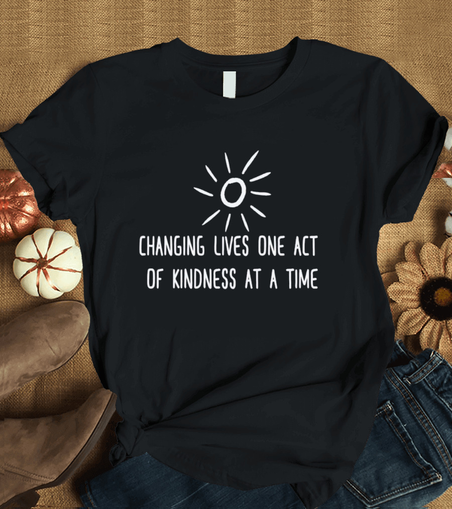 Changing Lives One Act Of Kindness At A Time With Simple Sunburst T-Shirt