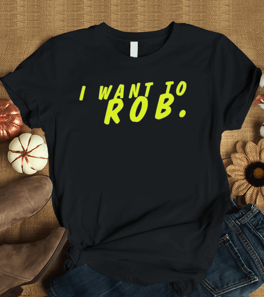 I Want To Rob Distinctive Statement Bold Yellow Letters T-Shirt