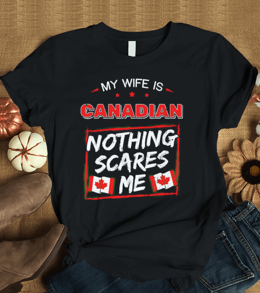 My Wife Is Canadian Nothing Scares Me Canadian Flags T-Shirt