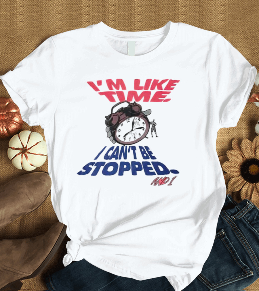 I'M LIKE TIME I CAN'T BE STOPPED AND I T-Shirt