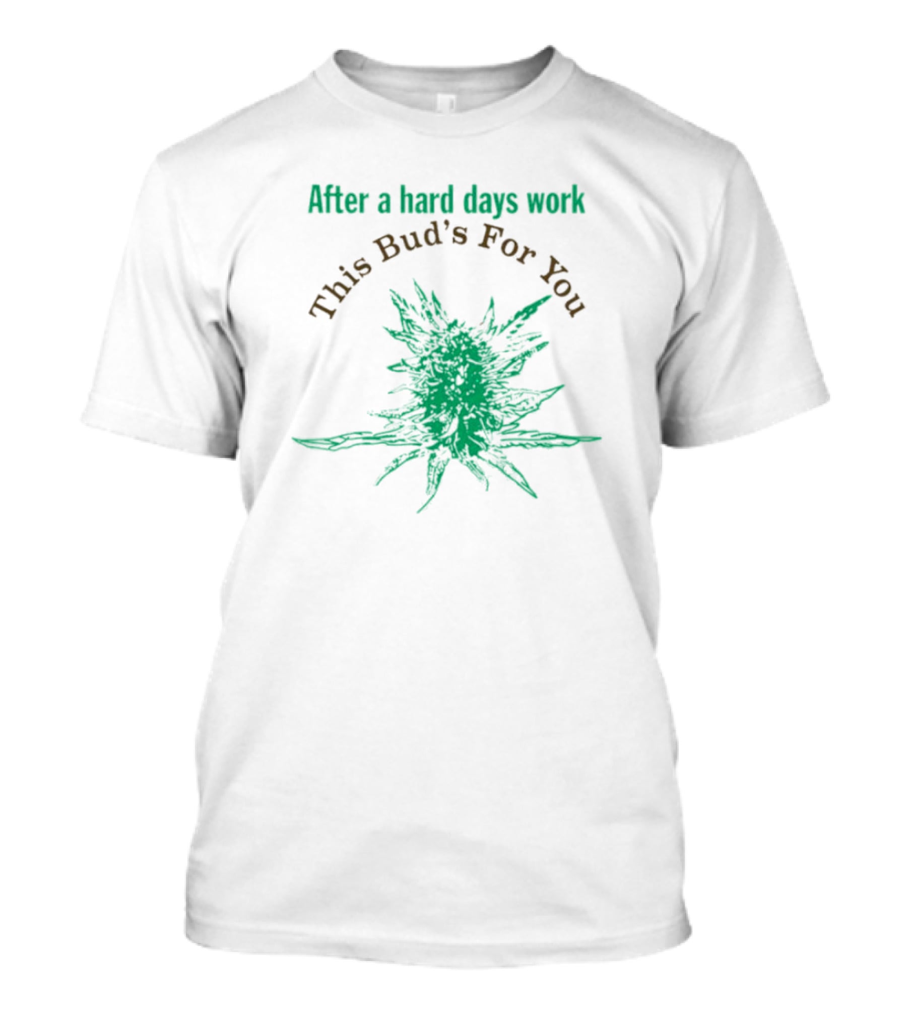 After A Hard Days Work This Bud's For You Green Cannabis Plant T-Shirt