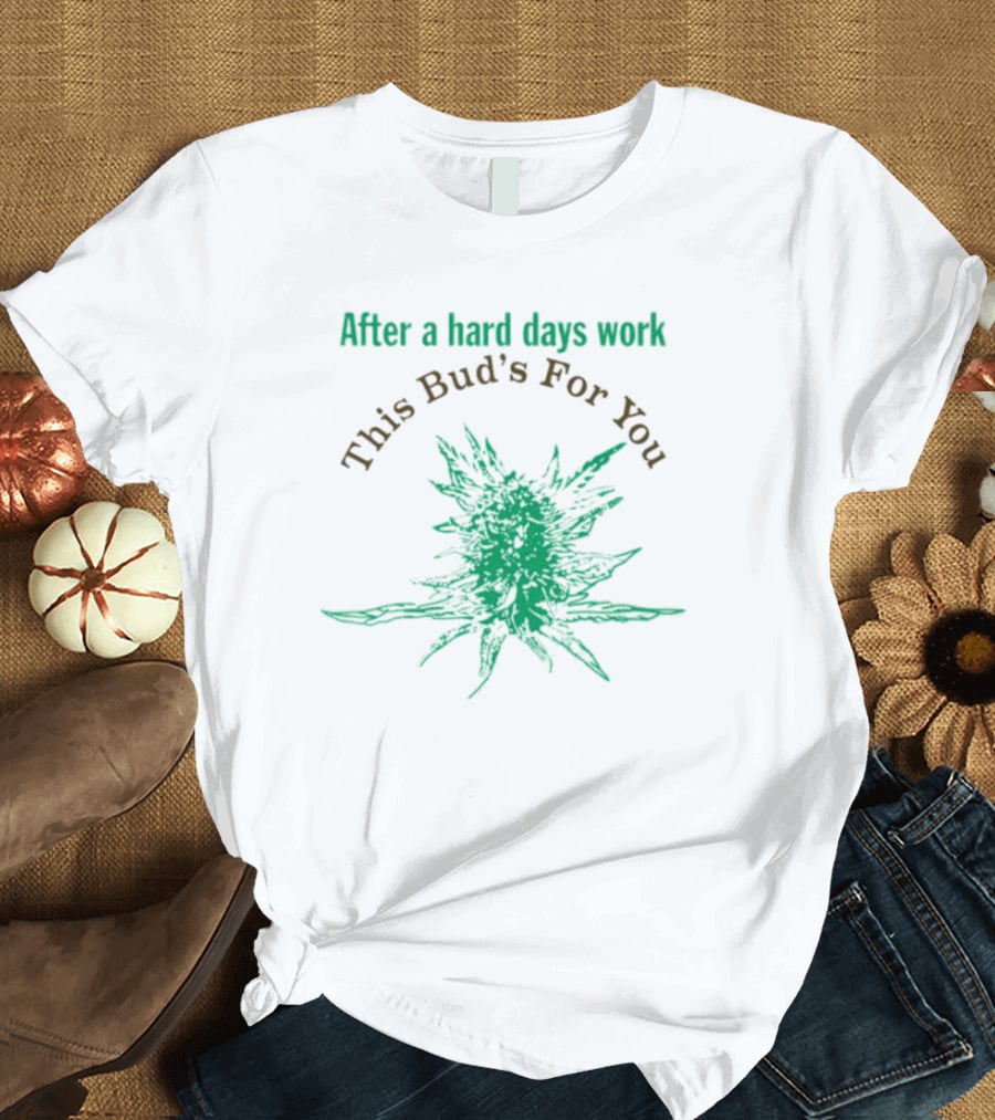 After A Hard Days Work This Bud's For You Green Cannabis Plant T-Shirt