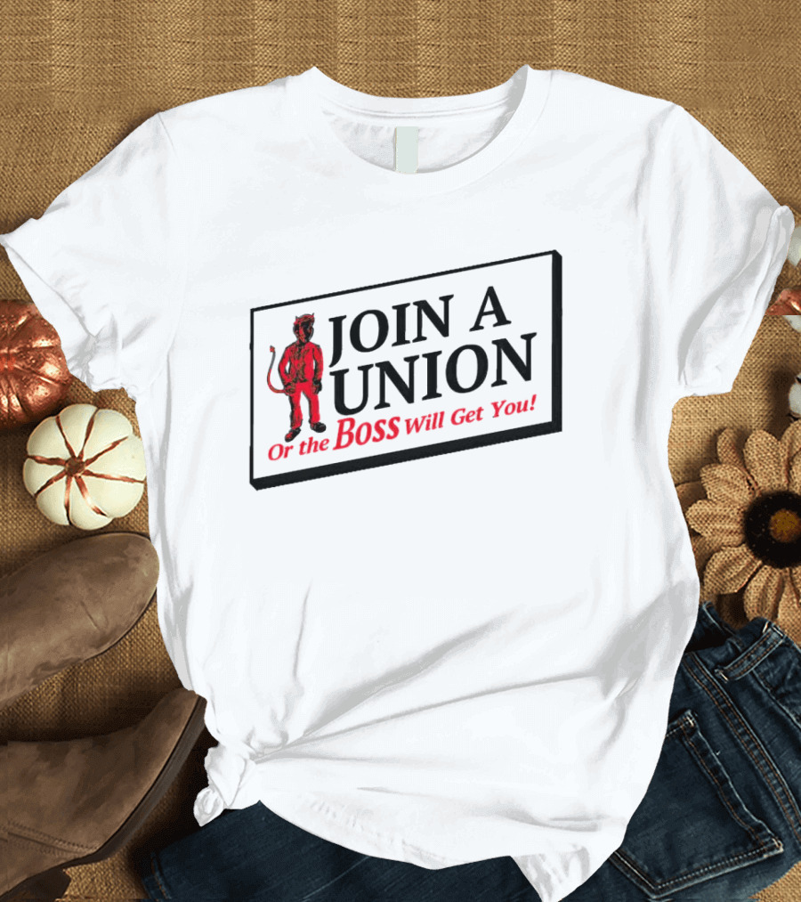 JOIN A UNION Or The BOSS Will Get You T-Shirt