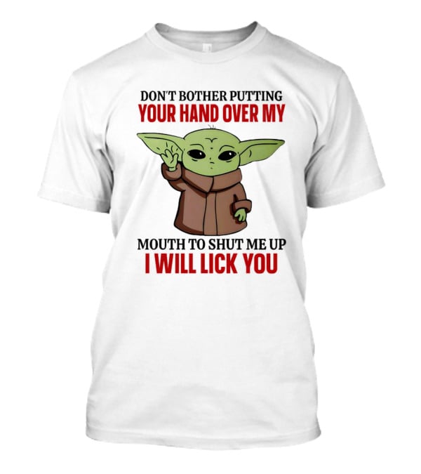 Don't Bother Putting Your Hand Over My Mouth To Shut Me Up I Will Lick You Baby Yoda T-Shirt