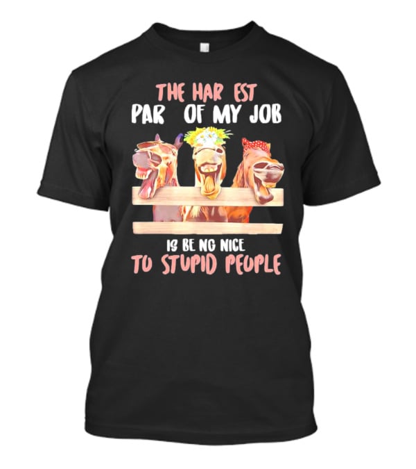 The Hardest Part Of My Job Is Being Nice To Stupid People Horse T-Shirt
