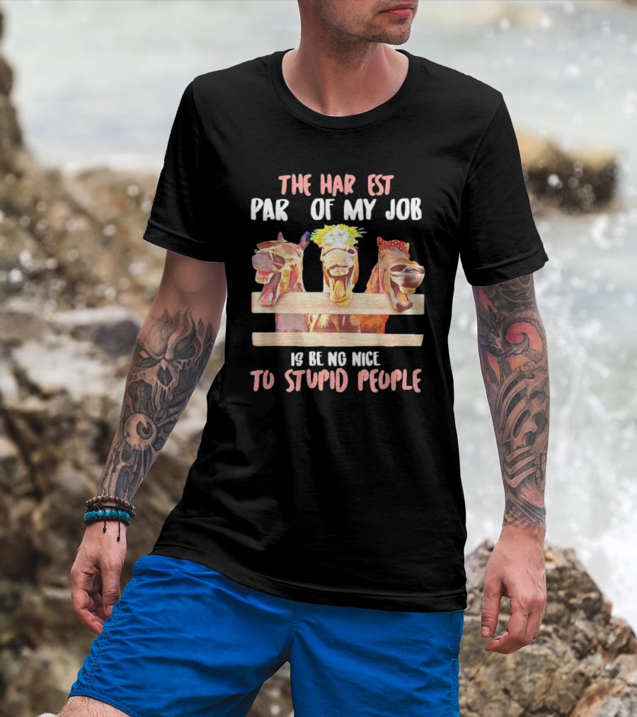 The Hardest Part Of My Job Is Being Nice To Stupid People Horse T-Shirt