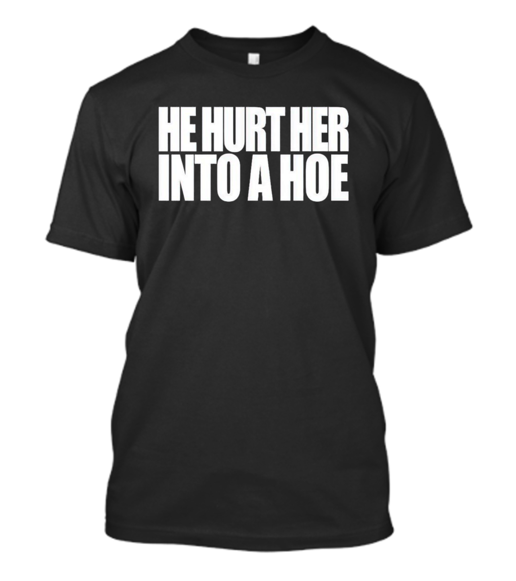 He Hurt Her Into A Hoe Bold White Typography T-Shirt
