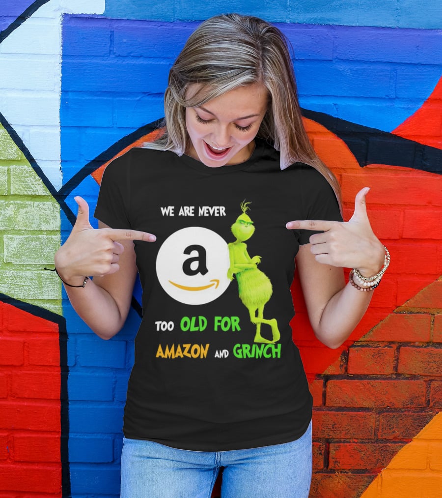 We Are Never Too Old For Amazon And Grinch Holiday Fun T-Shirt