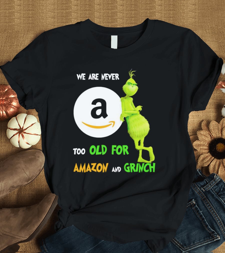 We Are Never Too Old For Amazon And Grinch Holiday Fun T-Shirt