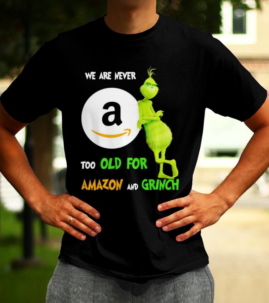We Are Never Too Old For Amazon And Grinch Holiday Fun T-Shirt