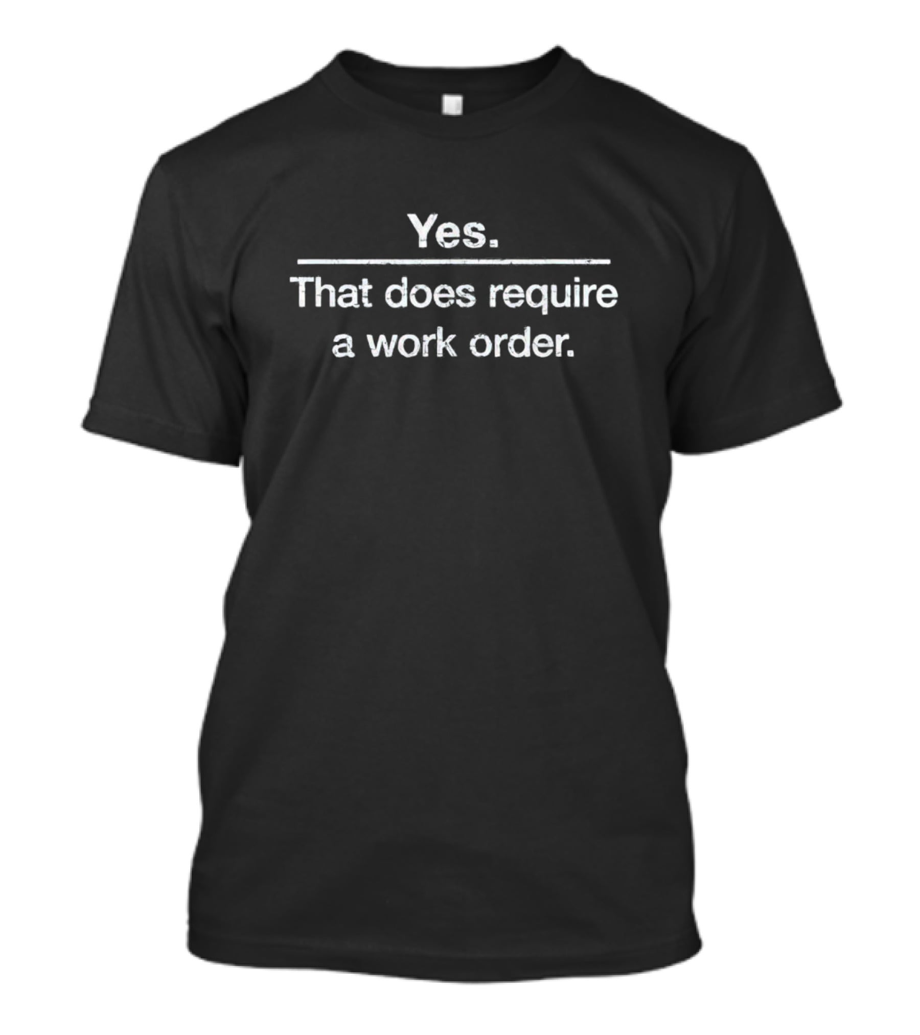 Yes That Does Require A Work Order T-Shirt