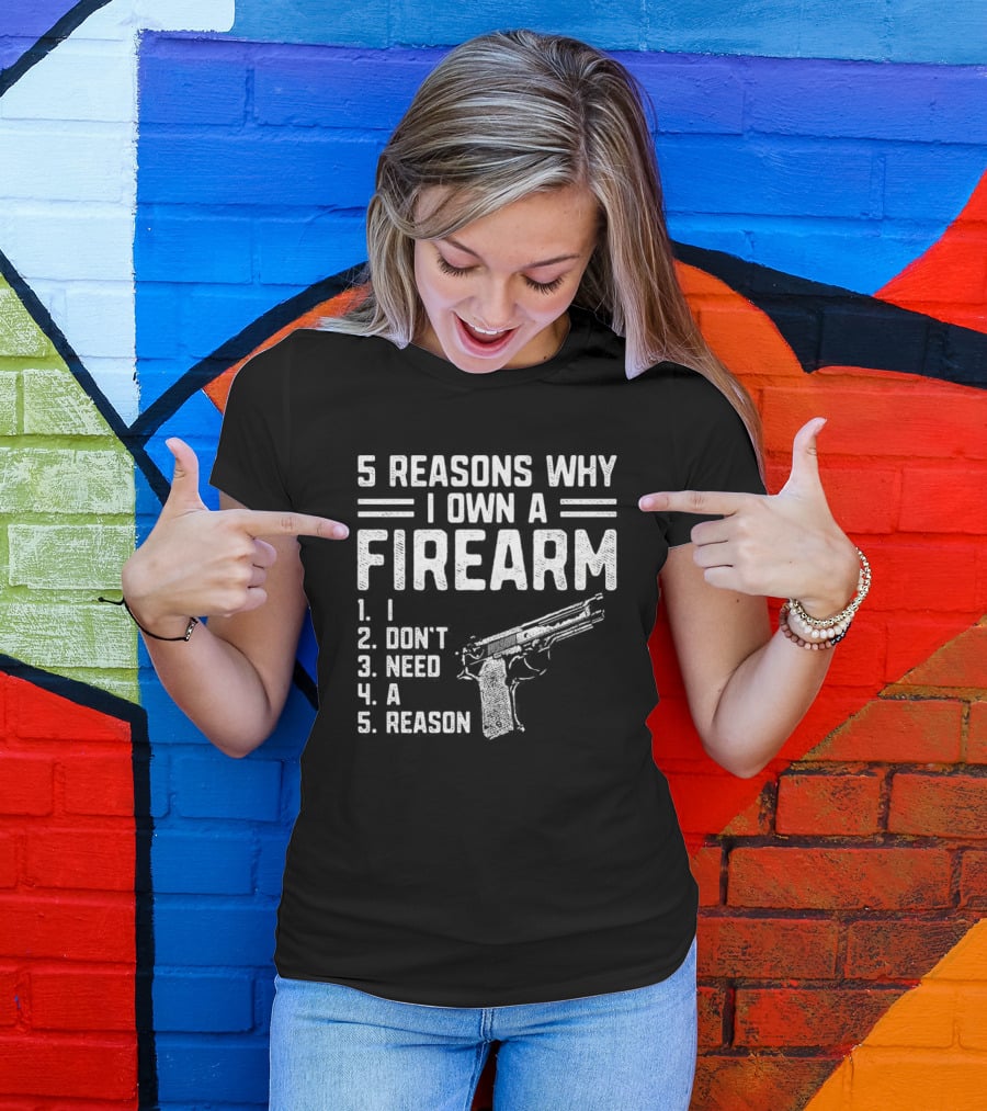 5 Reasons Why I Own A Firearm I Don't Need A Reason With Gun T-Shirt