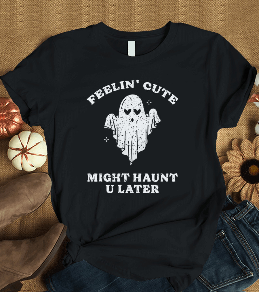 Feelin' Cute Ghost Might Haunt U Later T-Shirt