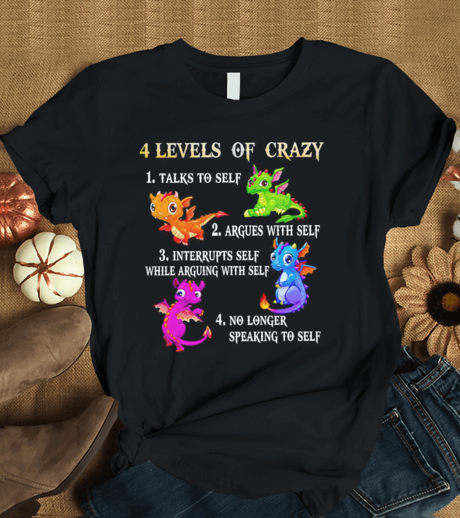 4 Levels Of Crazy Dragon Talks To Self Argues Interrupts No Longer Speaking T-Shirt