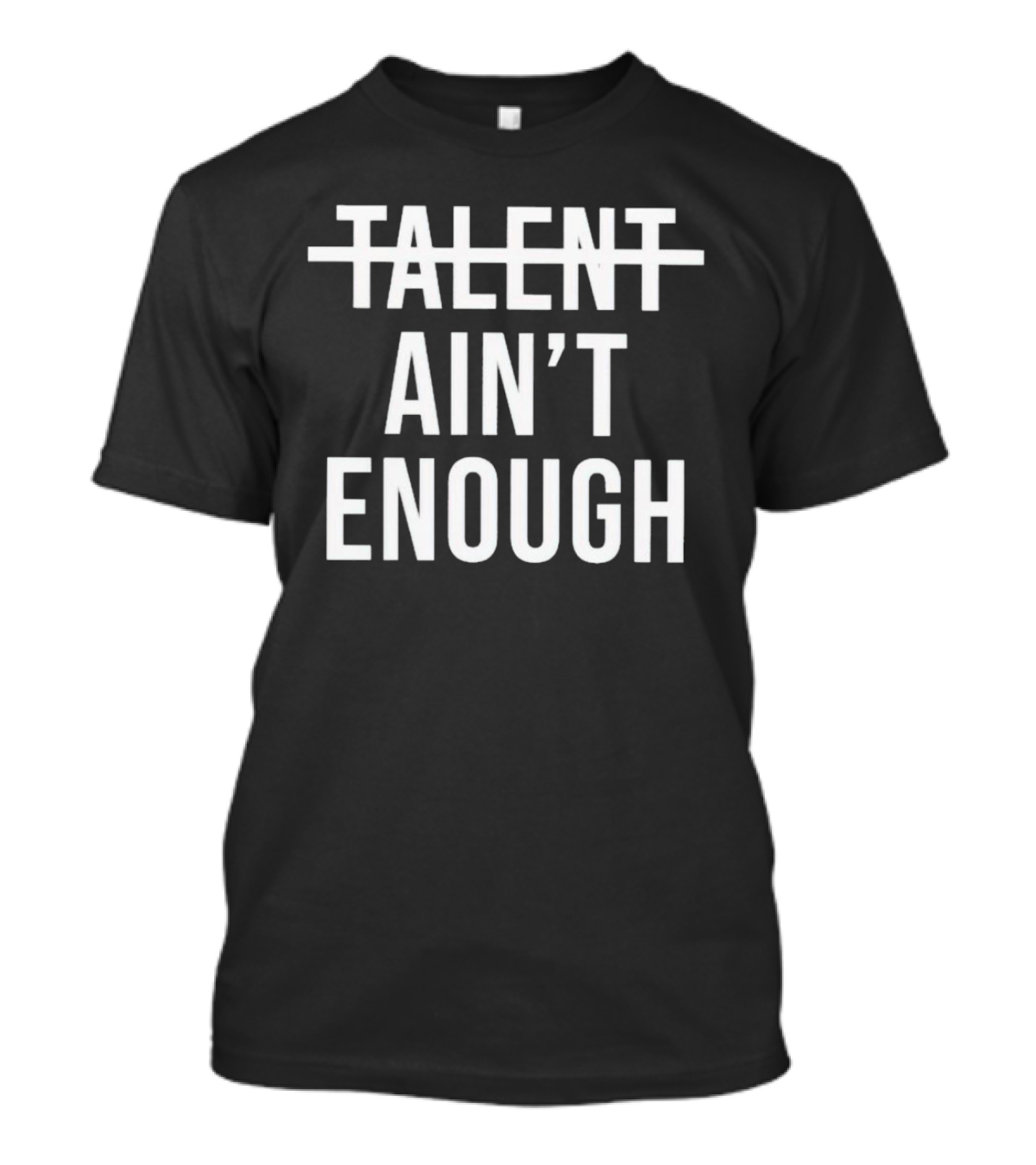 Talent Ain’t Enough Strikethrough Motivation T-Shirt