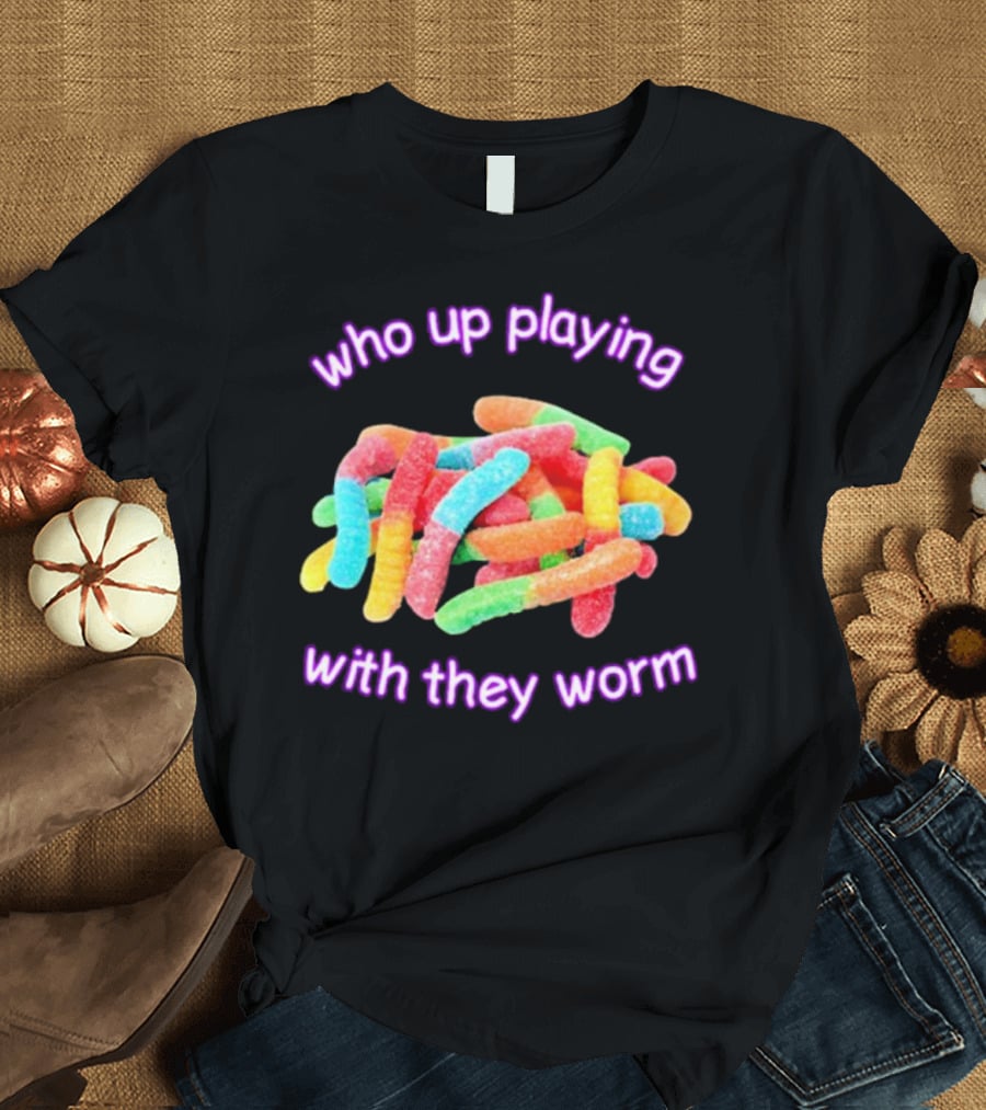 Who Up Playing With They Worm Gummies T-Shirt
