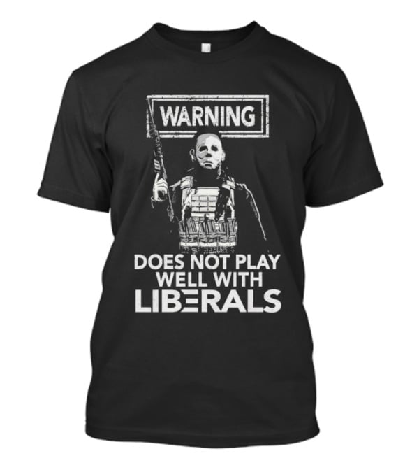Michael Myers Warning Does Not Play Well With Liberals T-Shirt