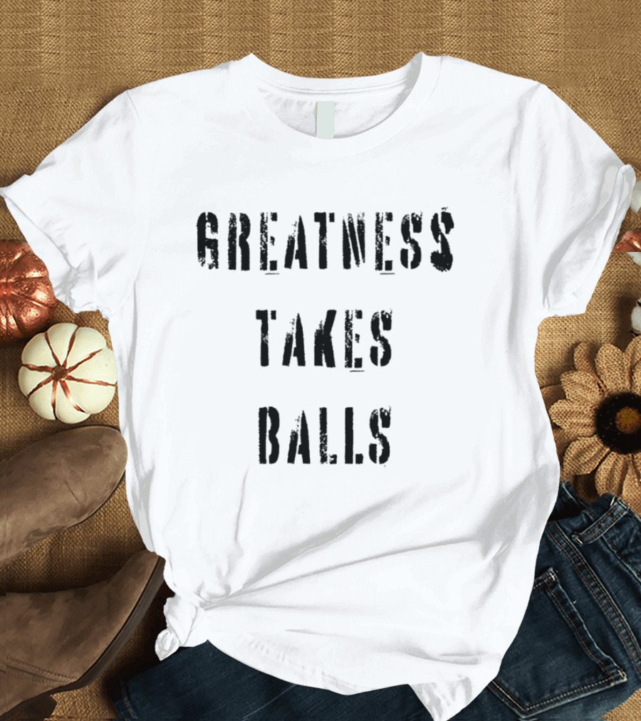 Greatness Takes Balls Motivational T-Shirt