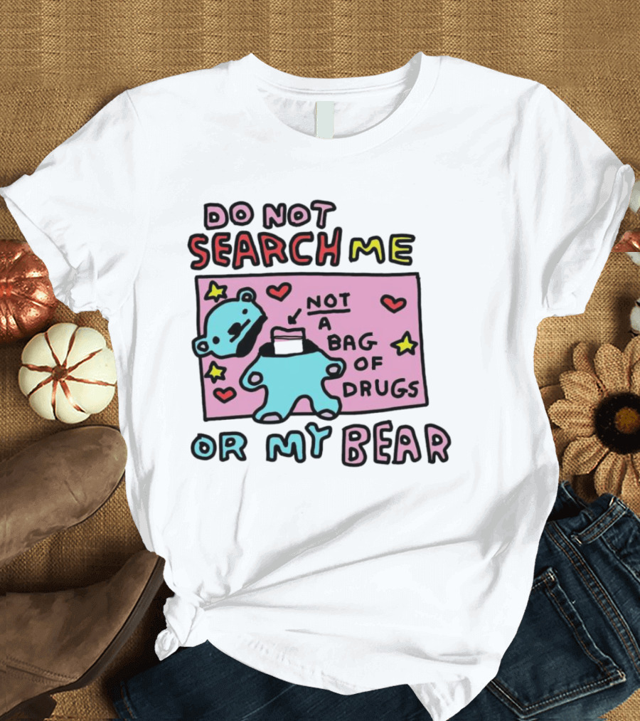 Do Not Search Me Or My Bear Not A Bag Of Drugs T-Shirt