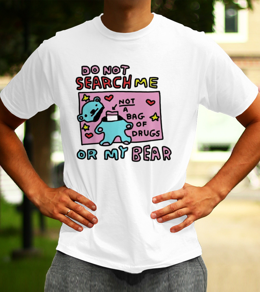 Do Not Search Me Or My Bear Not A Bag Of Drugs T-Shirt