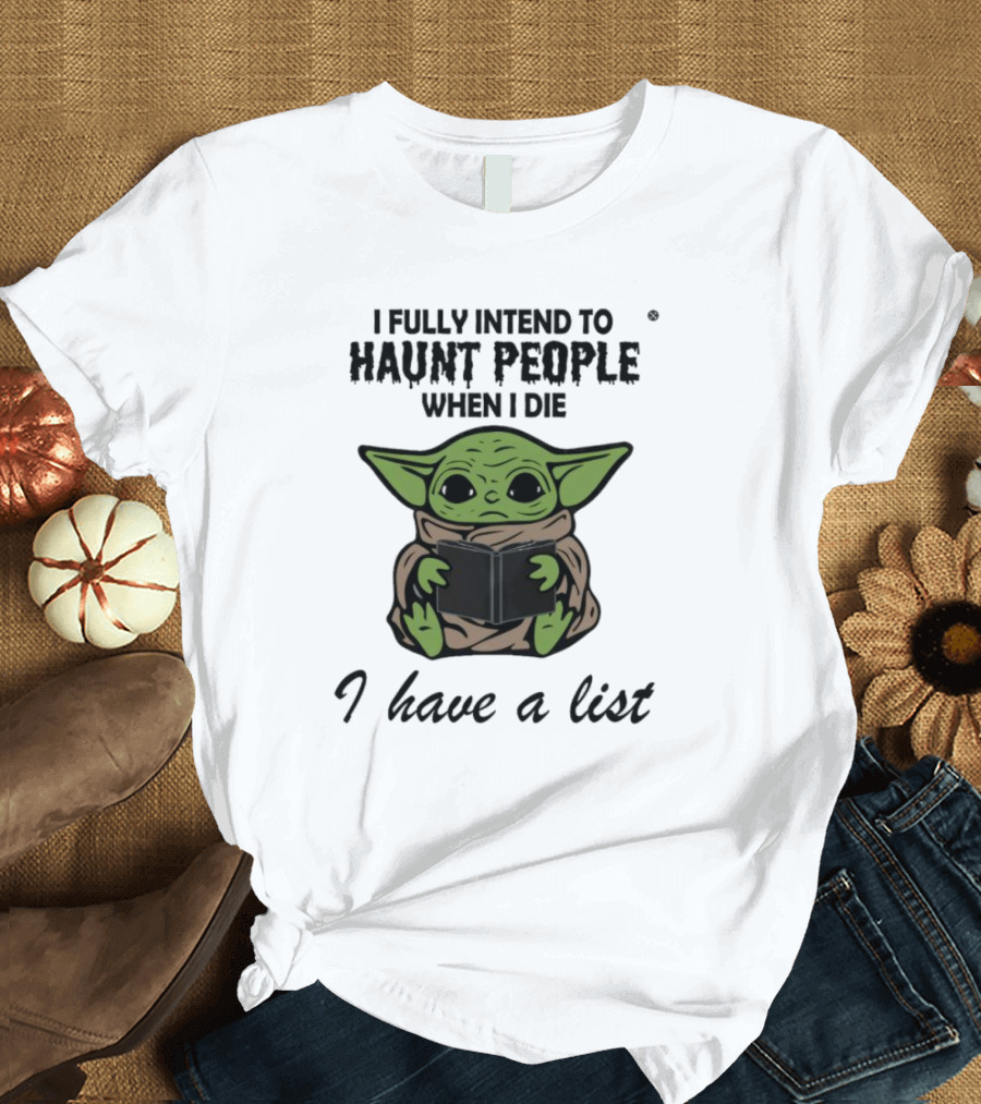 I Fully Intend To Haunt People When I Die Baby Yoda I Have A List T-Shirt