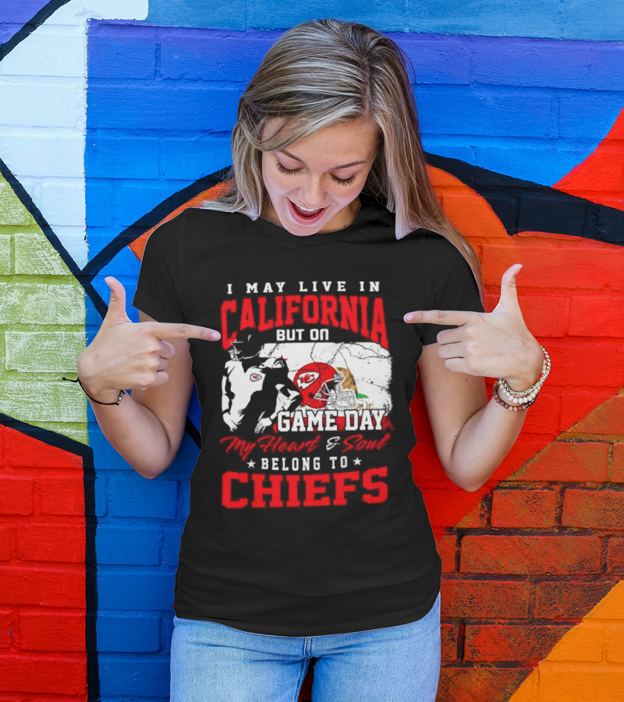 I May Live In California But On Game Day My Heart And Soul Belong To Chiefs Kansas City T-Shirt