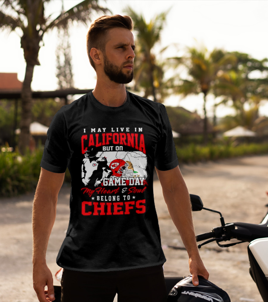 I May Live In California But On Game Day My Heart And Soul Belong To Chiefs Kansas City T-Shirt