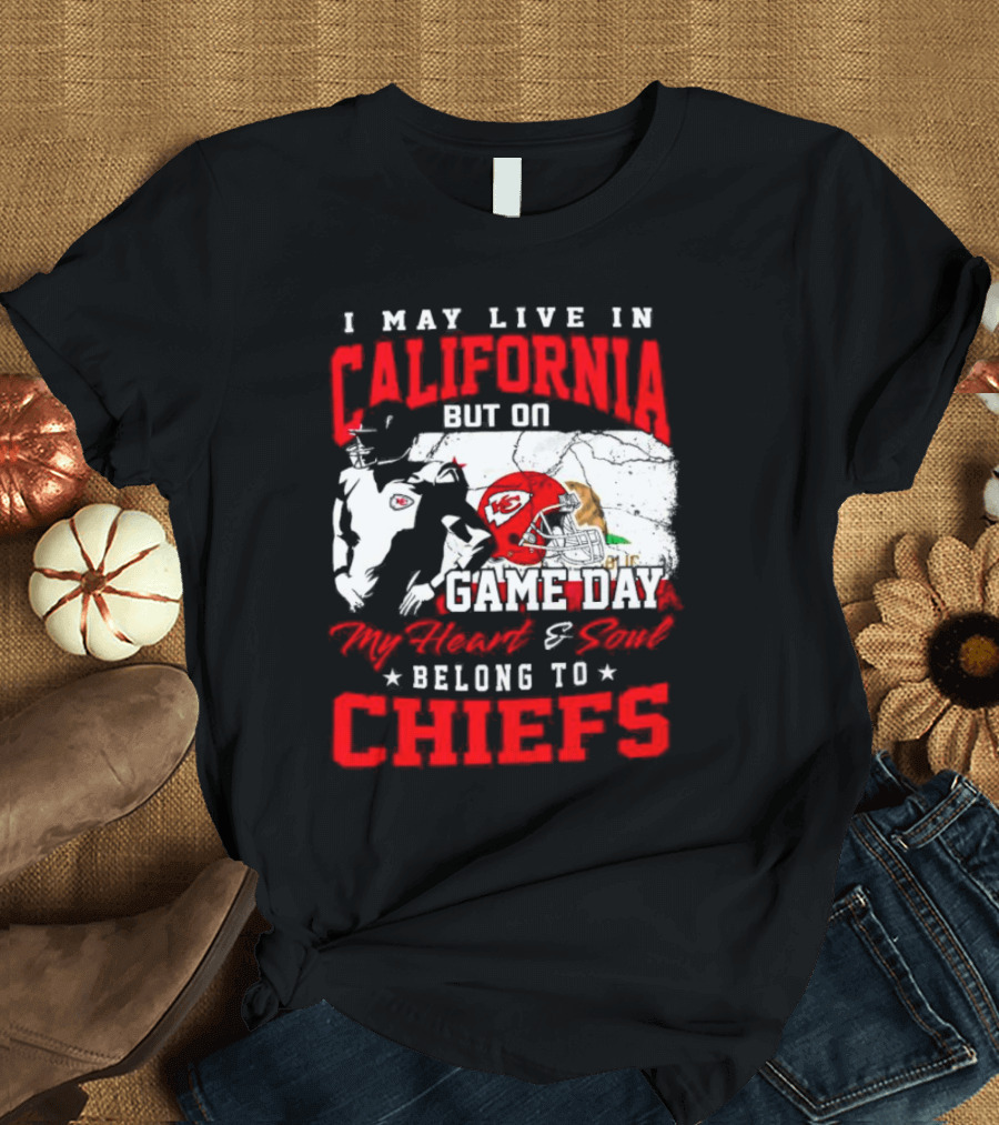I May Live In California But On Game Day My Heart And Soul Belong To Chiefs Kansas City T-Shirt