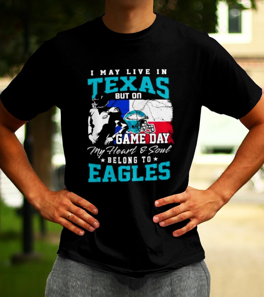 I May Live In Texas But On Game Day My Heart And Soul Belong To Eagles T-Shirt