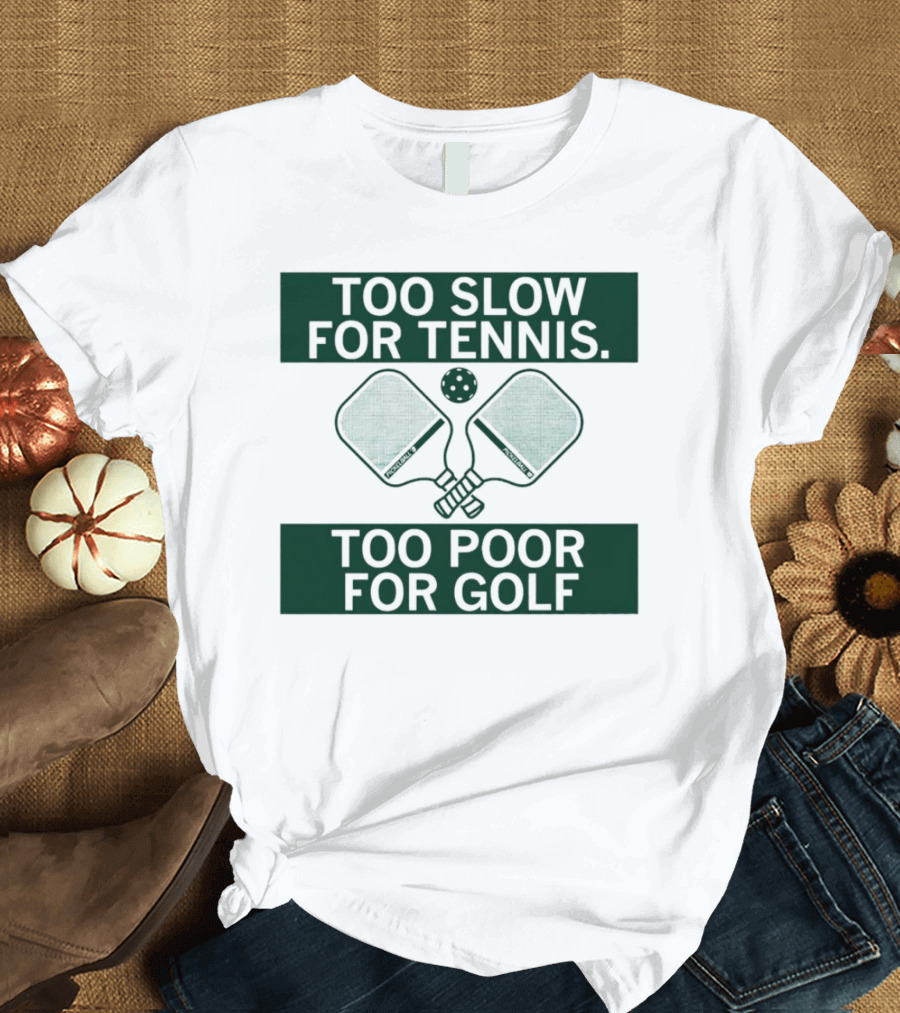 Too Slow For Tennis Too Poor For Golf Pickleball Paddles And Ball T-Shirt