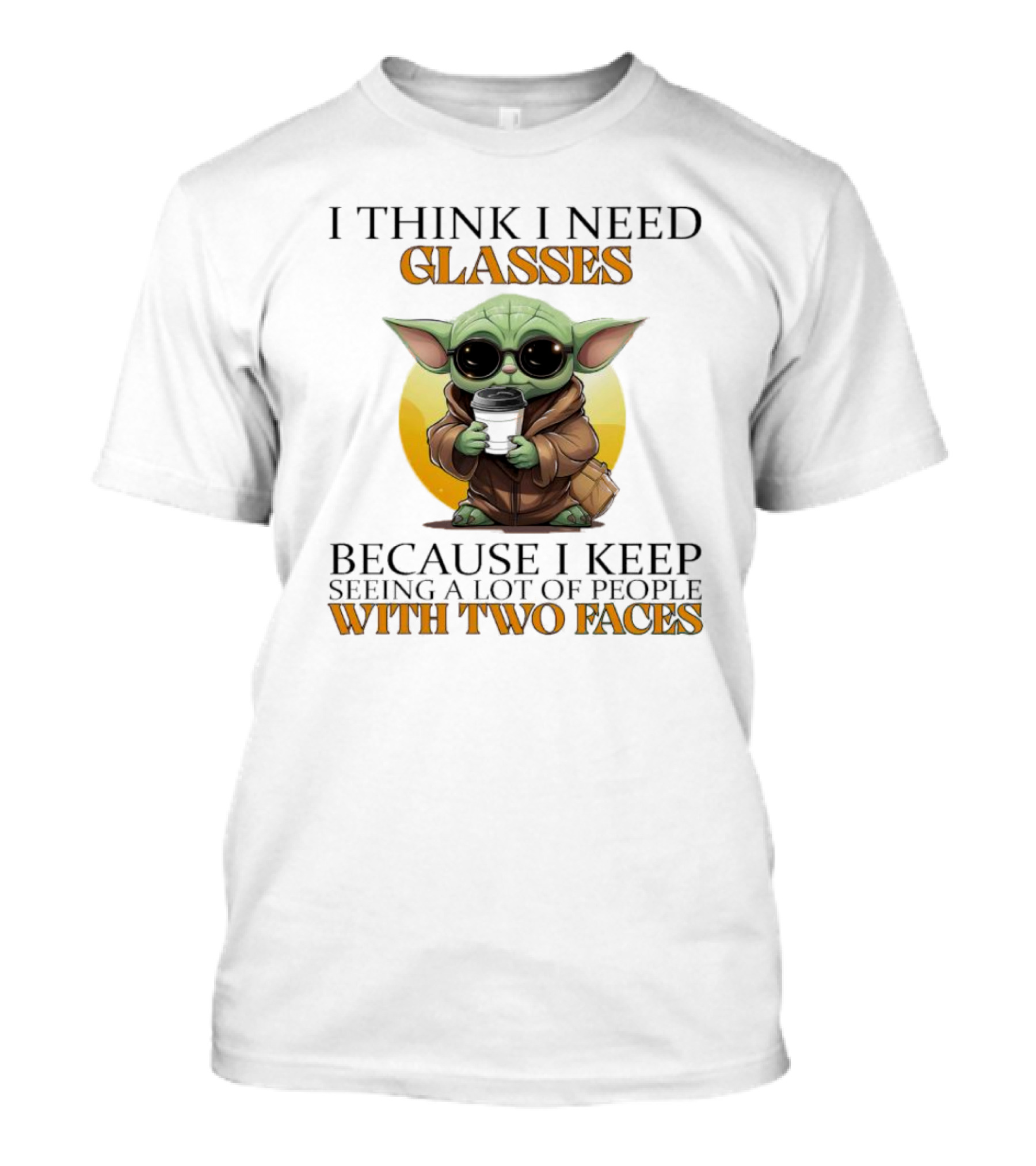 I Think I Need Glasses Because I Keep Seeing A Lot Of People With Two Faces Baby Yoda T-Shirt