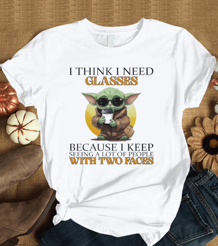 I Think I Need Glasses Because I Keep Seeing A Lot Of People With Two Faces Baby Yoda T-Shirt