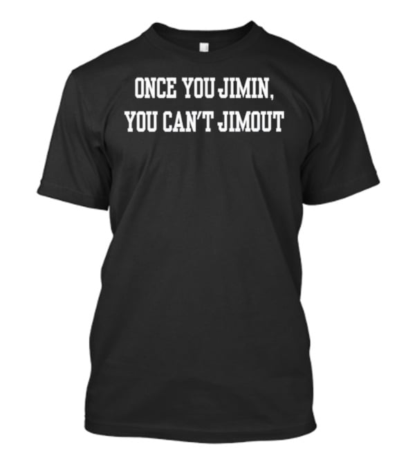 Once You Jimin You Can’t Jimout T-Shirt