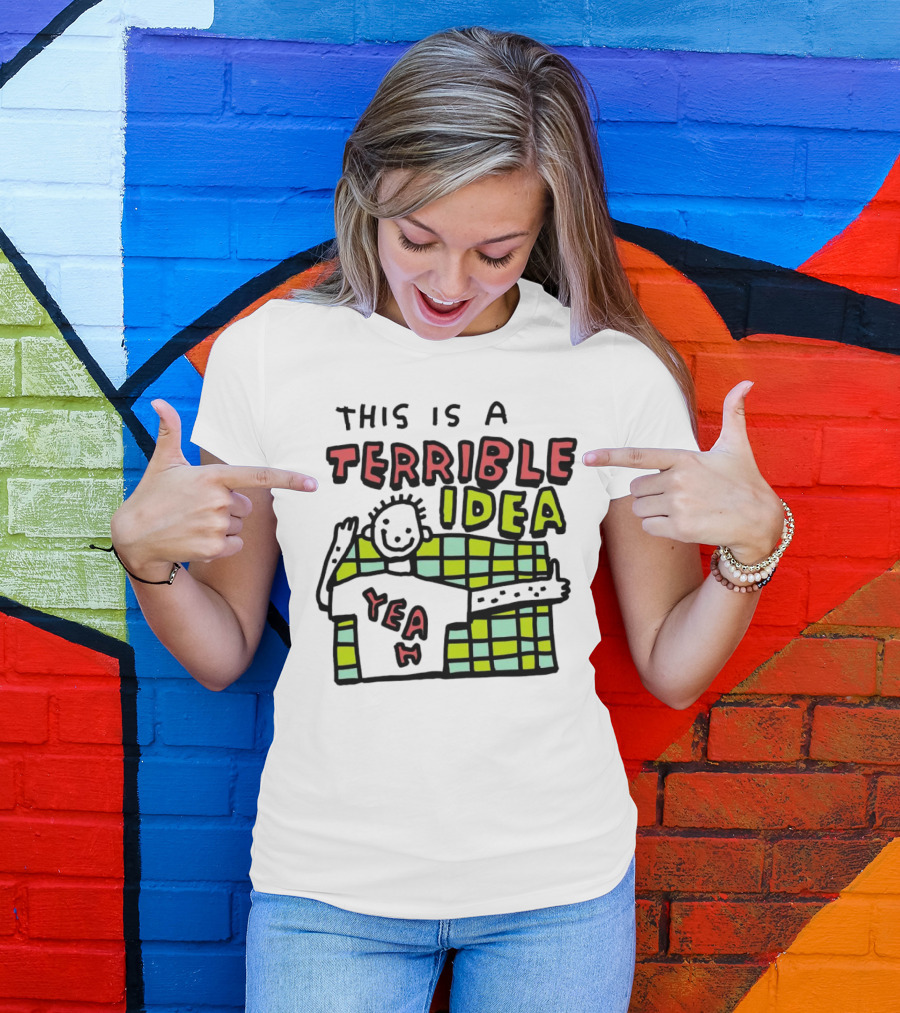 This Is A Terrible Idea Yeah T-Shirt