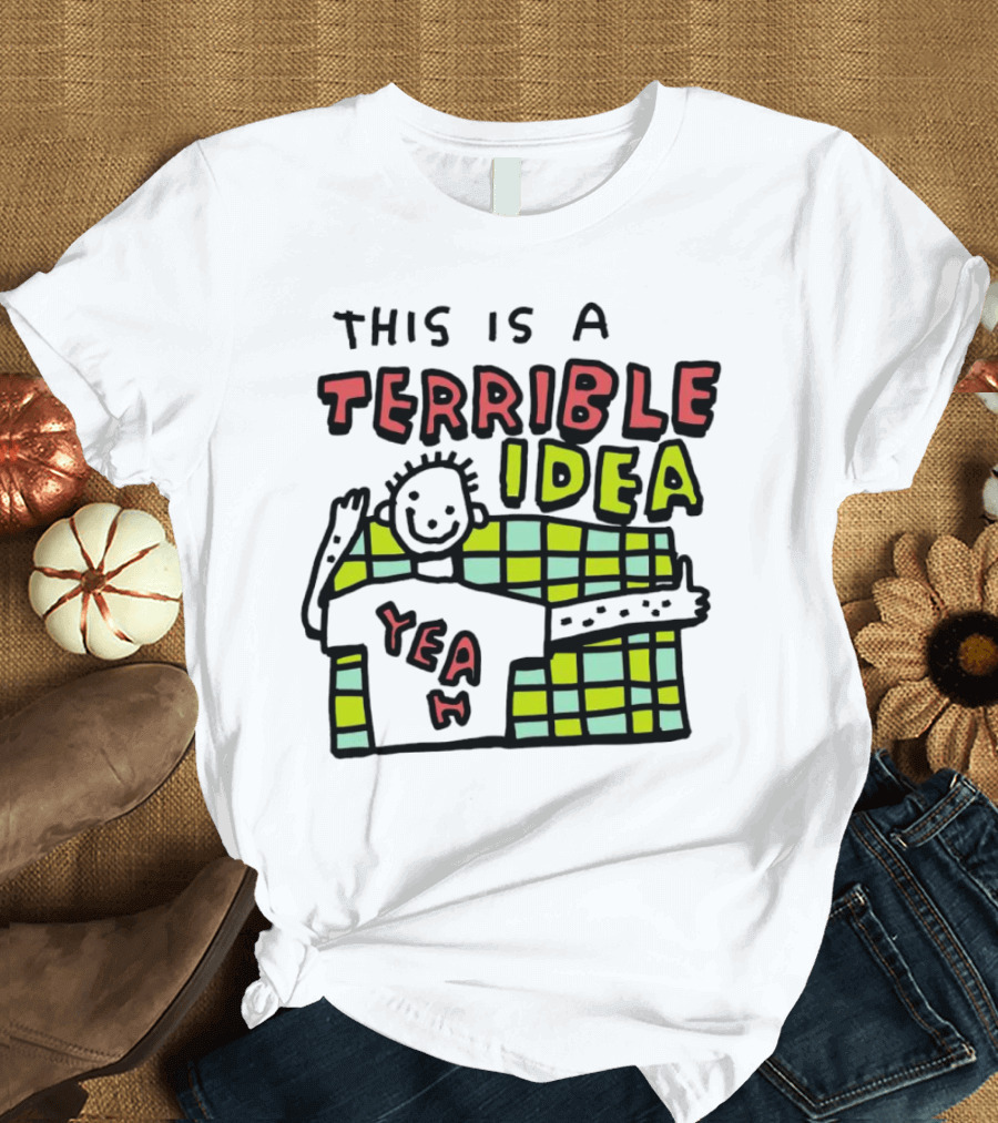 This Is A Terrible Idea Yeah T-Shirt